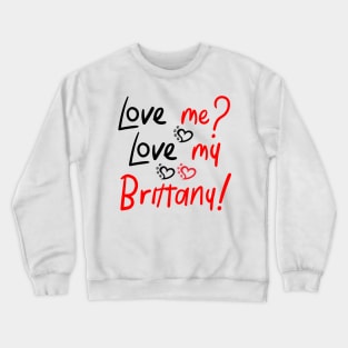 Love Me Love My Brittany Spaniel! Especially for Brittany Spaniel Dog Lovers! Crewneck Sweatshirt